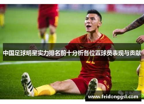 中国足球明星实力排名前十分析各位置球员表现与贡献