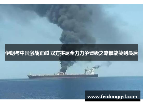 伊朗与中国激战正酣 双方拼尽全力力争晋级之路谁能笑到最后