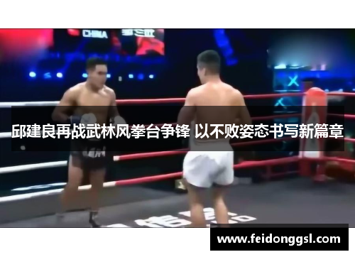 邱建良再战武林风拳台争锋 以不败姿态书写新篇章
