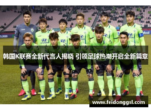 韩国K联赛全新代言人揭晓 引领足球热潮开启全新篇章