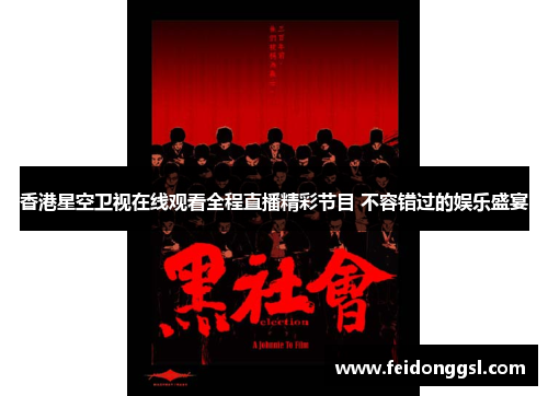 香港星空卫视在线观看全程直播精彩节目 不容错过的娱乐盛宴